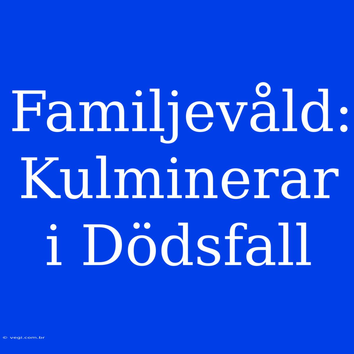 Familjevåld: Kulminerar I Dödsfall