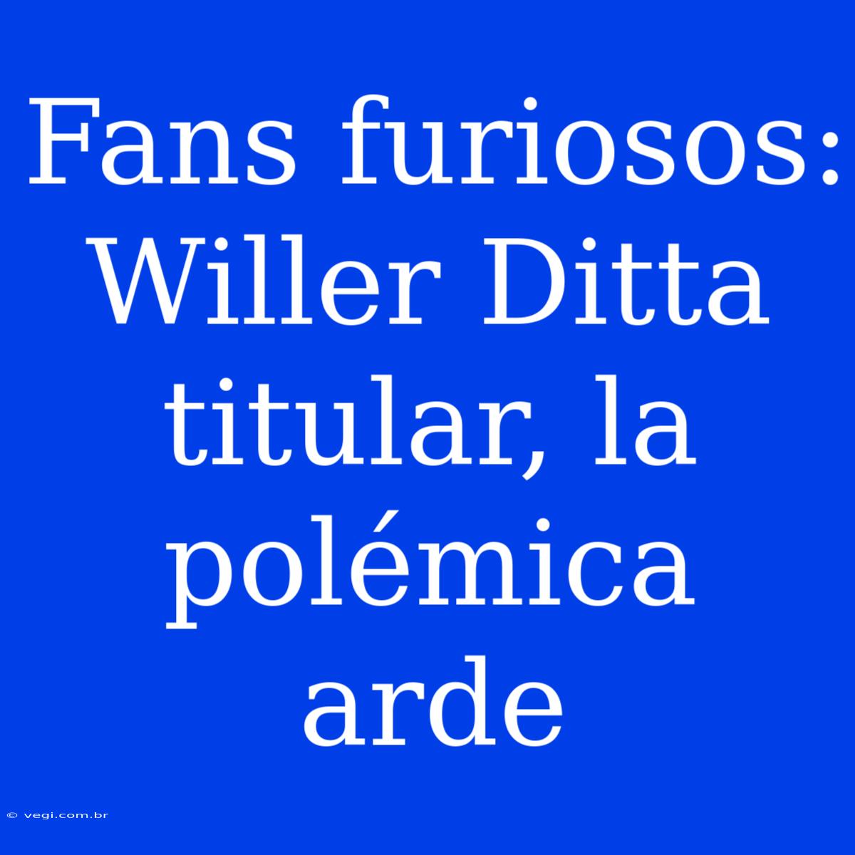 Fans Furiosos: Willer Ditta Titular, La Polémica Arde