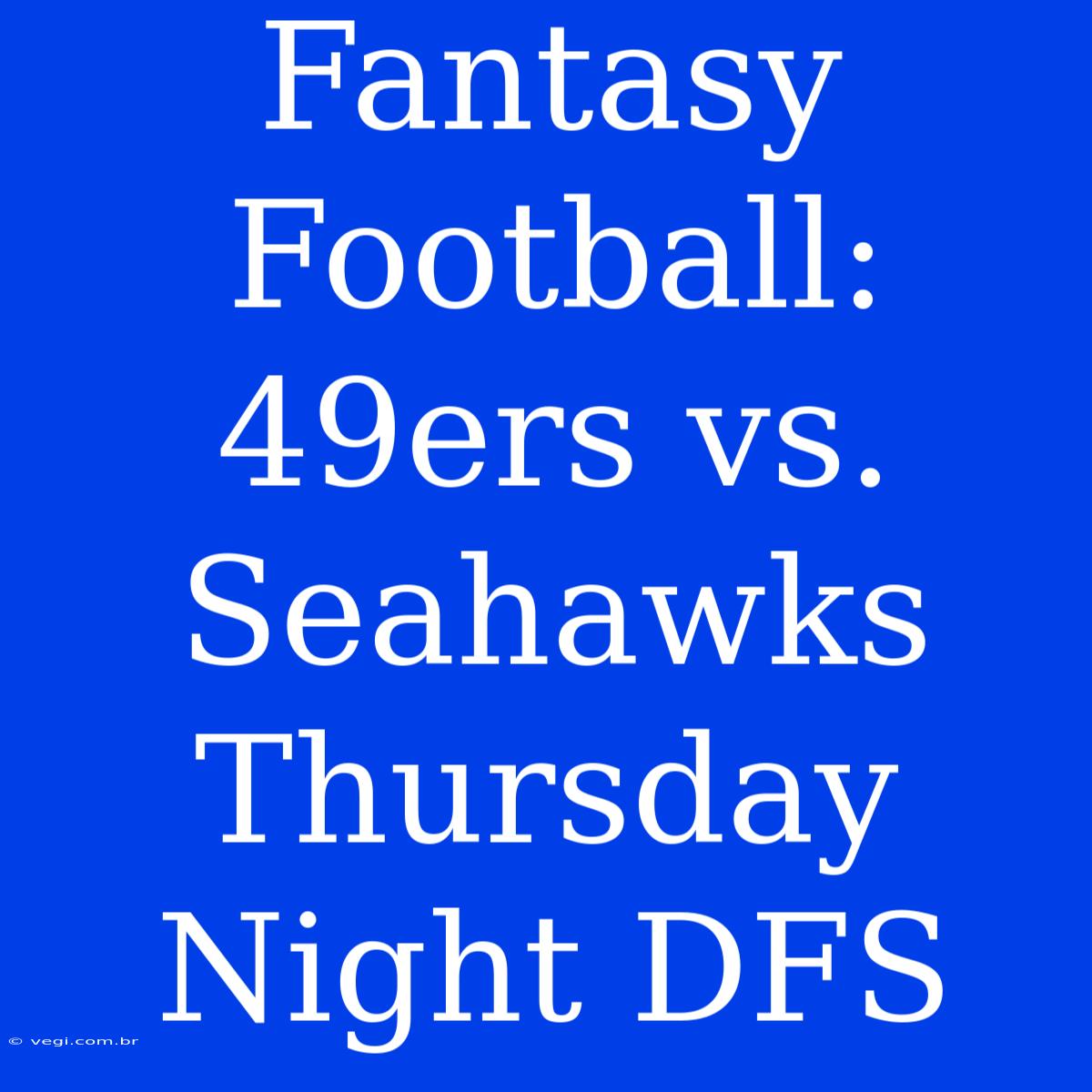 Fantasy Football: 49ers Vs. Seahawks Thursday Night DFS