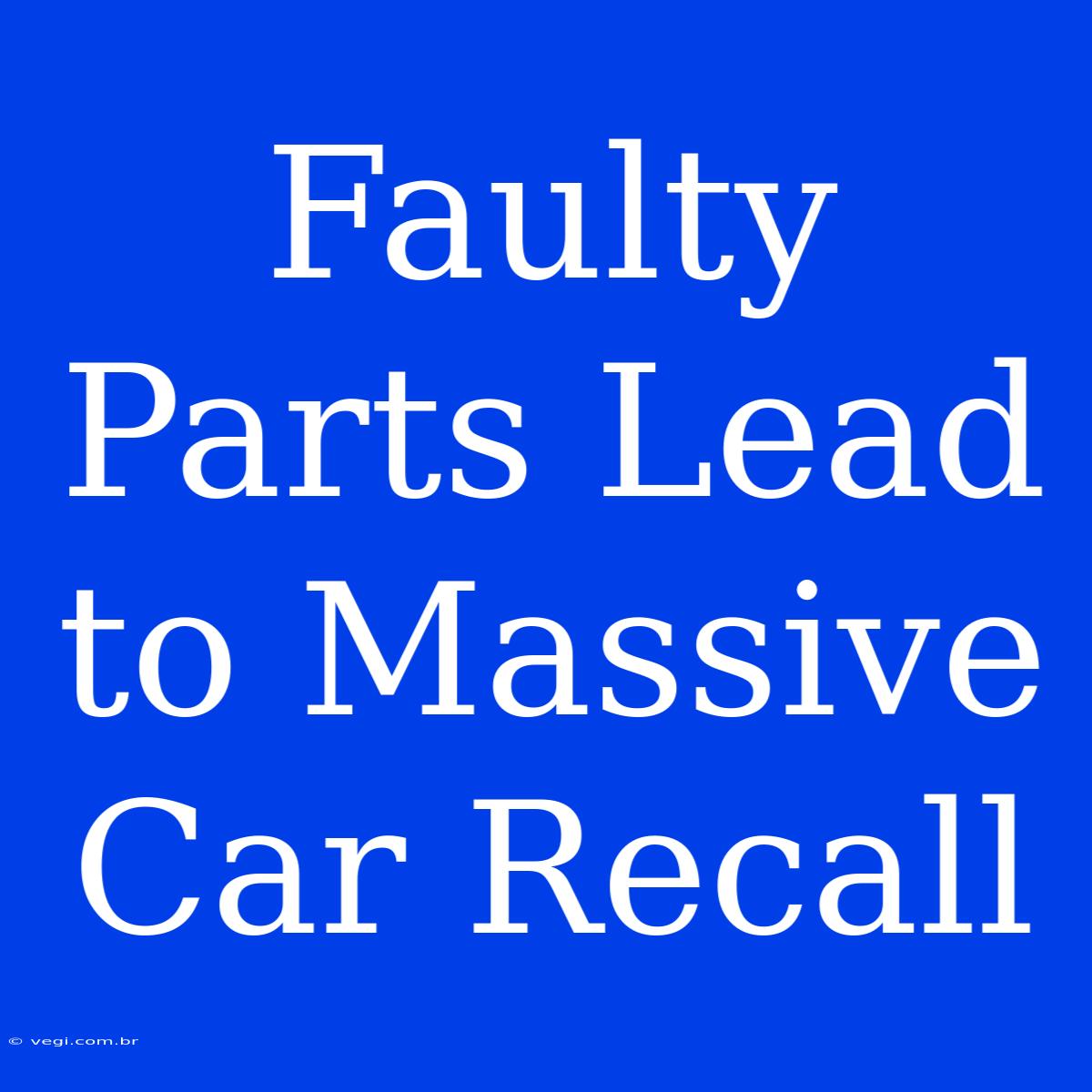 Faulty Parts Lead To Massive Car Recall