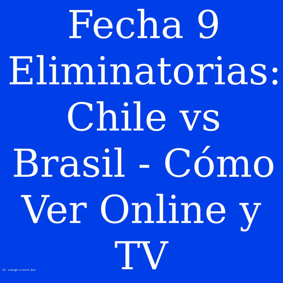 Fecha 9 Eliminatorias: Chile Vs Brasil - Cómo Ver Online Y TV