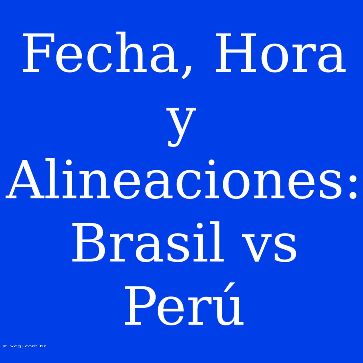 Fecha, Hora Y Alineaciones: Brasil Vs Perú