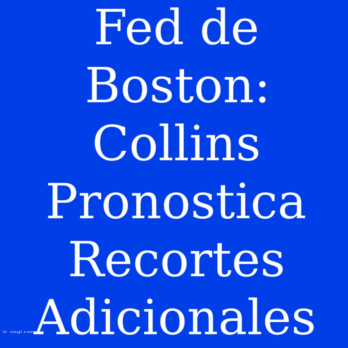 Fed De Boston: Collins Pronostica Recortes Adicionales