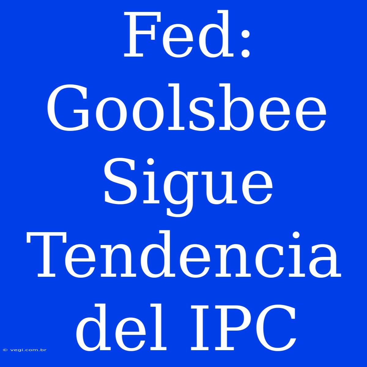 Fed: Goolsbee Sigue Tendencia Del IPC