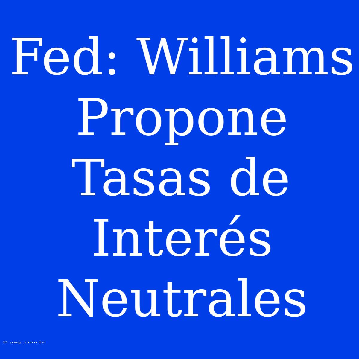 Fed: Williams Propone Tasas De Interés Neutrales