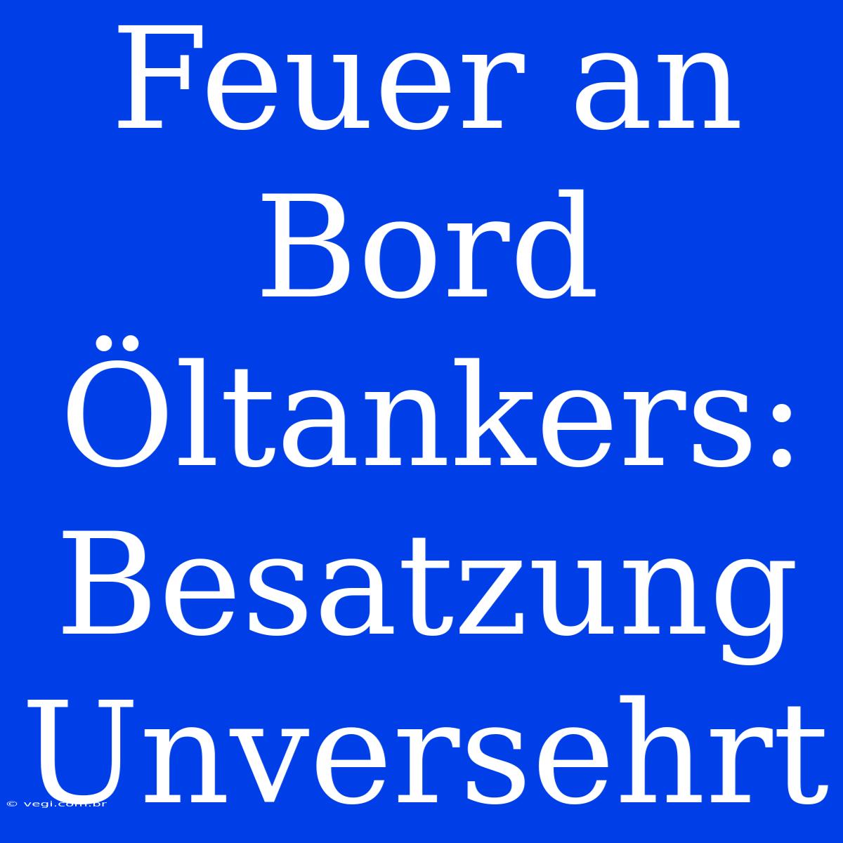 Feuer An Bord Öltankers: Besatzung Unversehrt