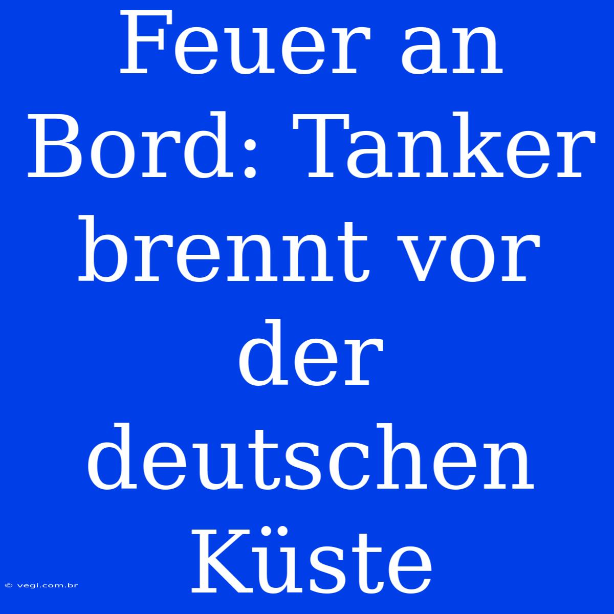 Feuer An Bord: Tanker Brennt Vor Der Deutschen Küste