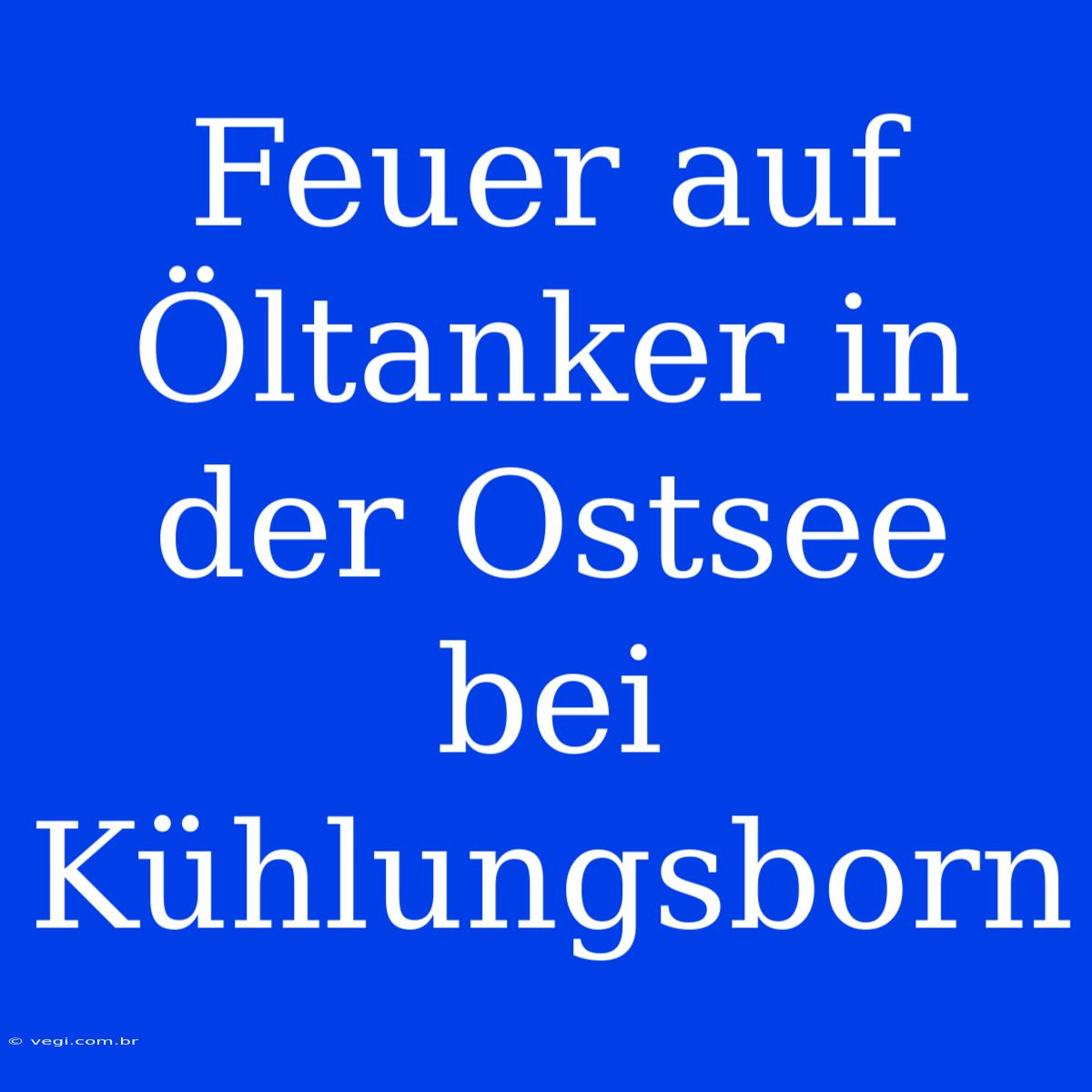 Feuer Auf Öltanker In Der Ostsee Bei Kühlungsborn