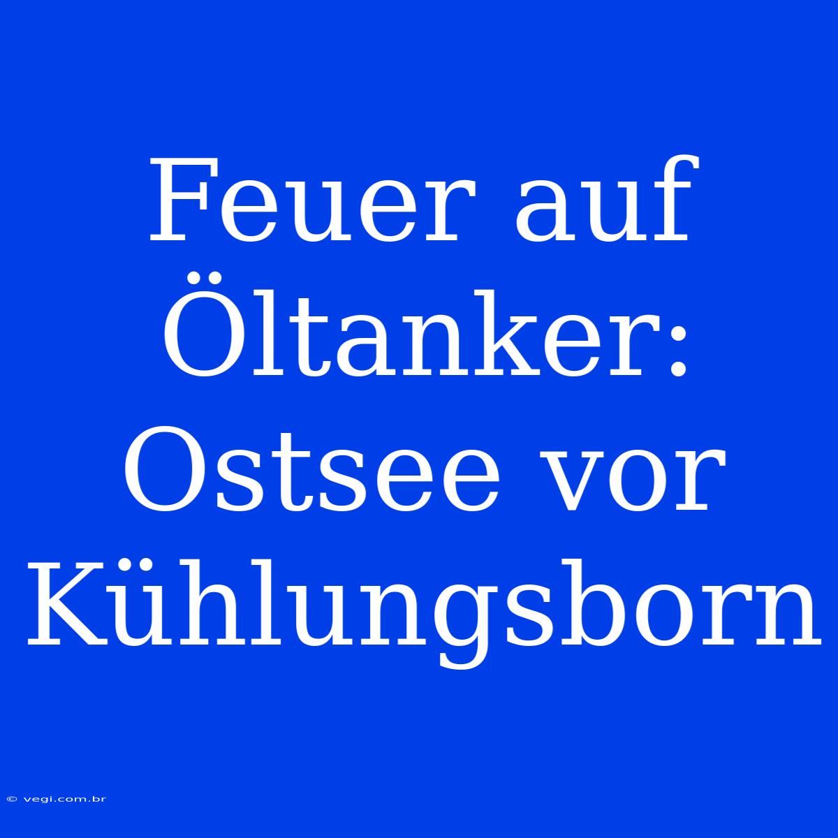 Feuer Auf Öltanker: Ostsee Vor Kühlungsborn