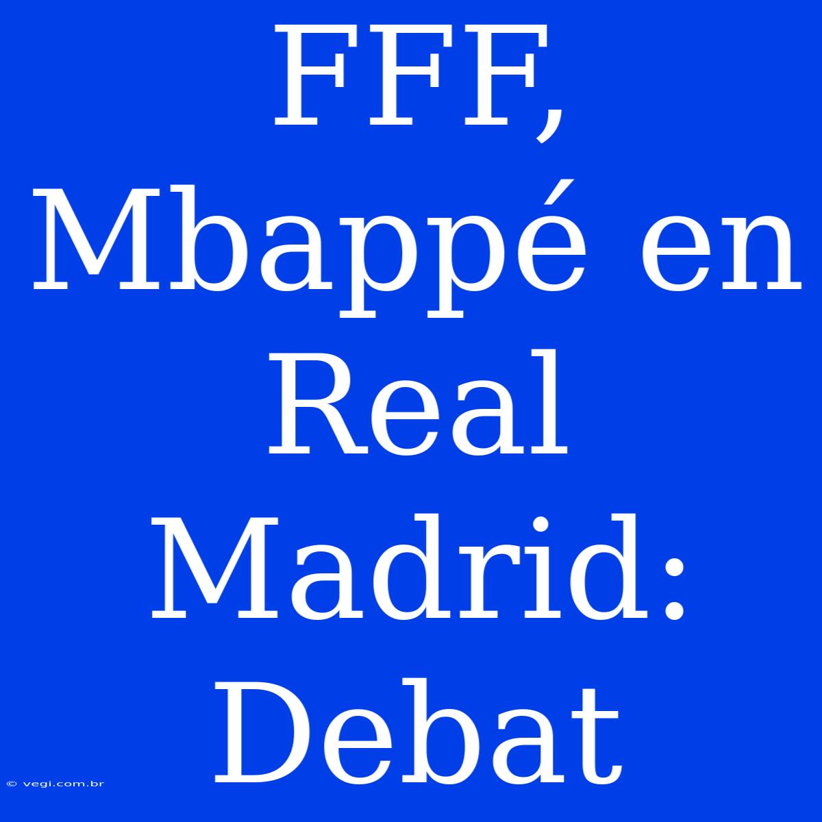 FFF, Mbappé En Real Madrid: Debat