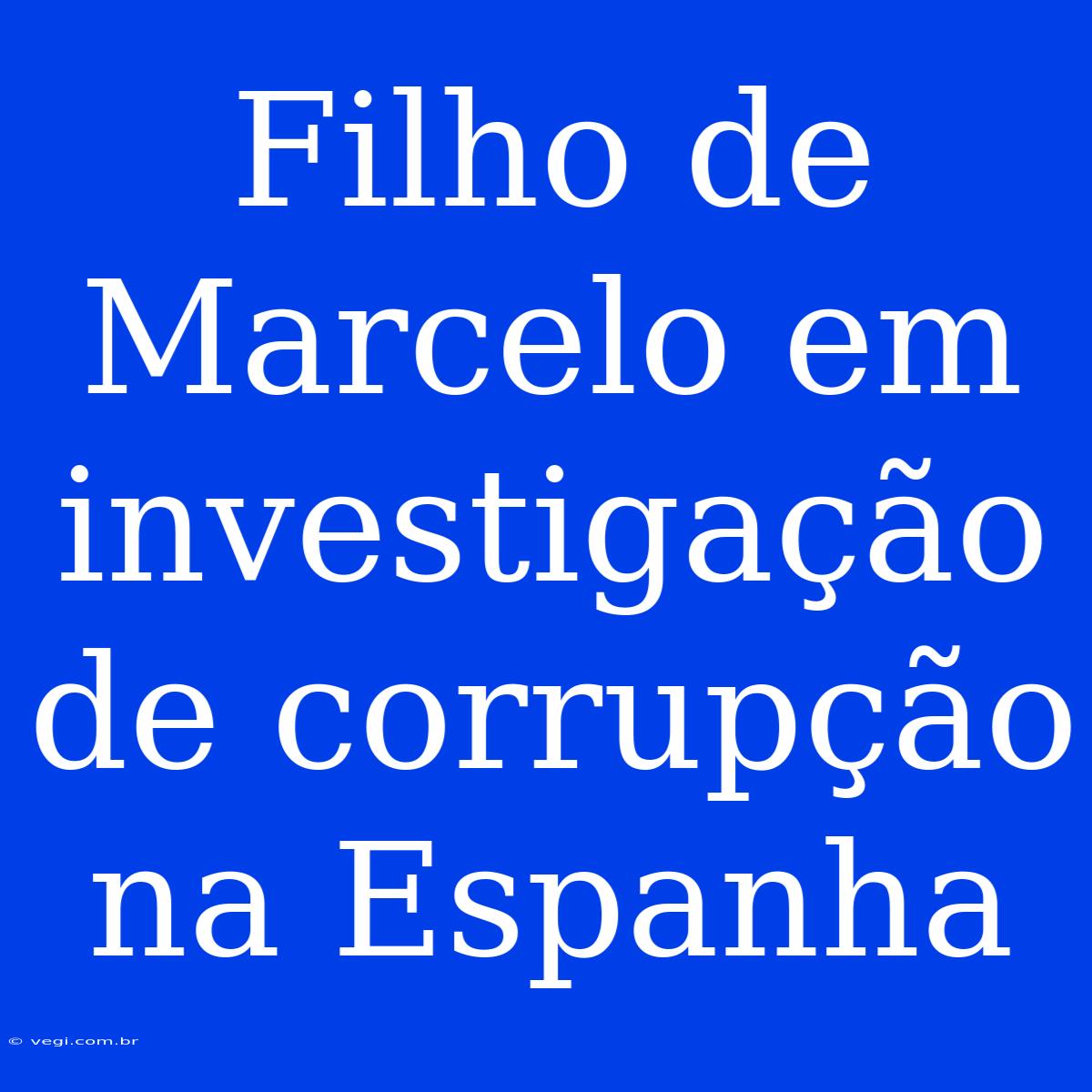 Filho De Marcelo Em Investigação De Corrupção Na Espanha