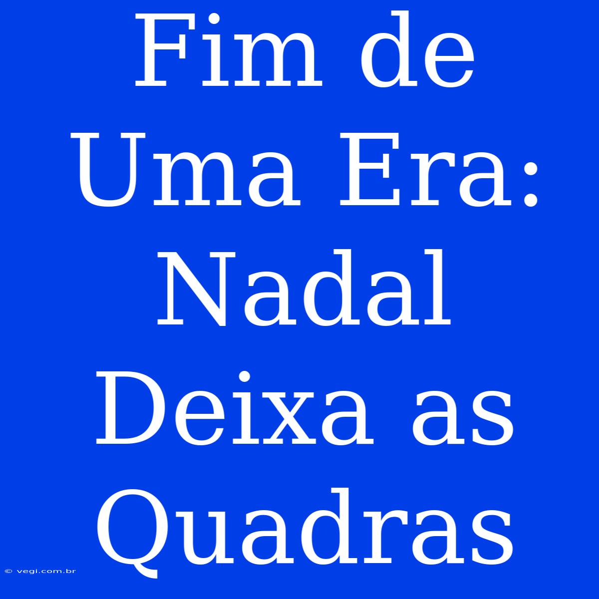 Fim De Uma Era: Nadal Deixa As Quadras