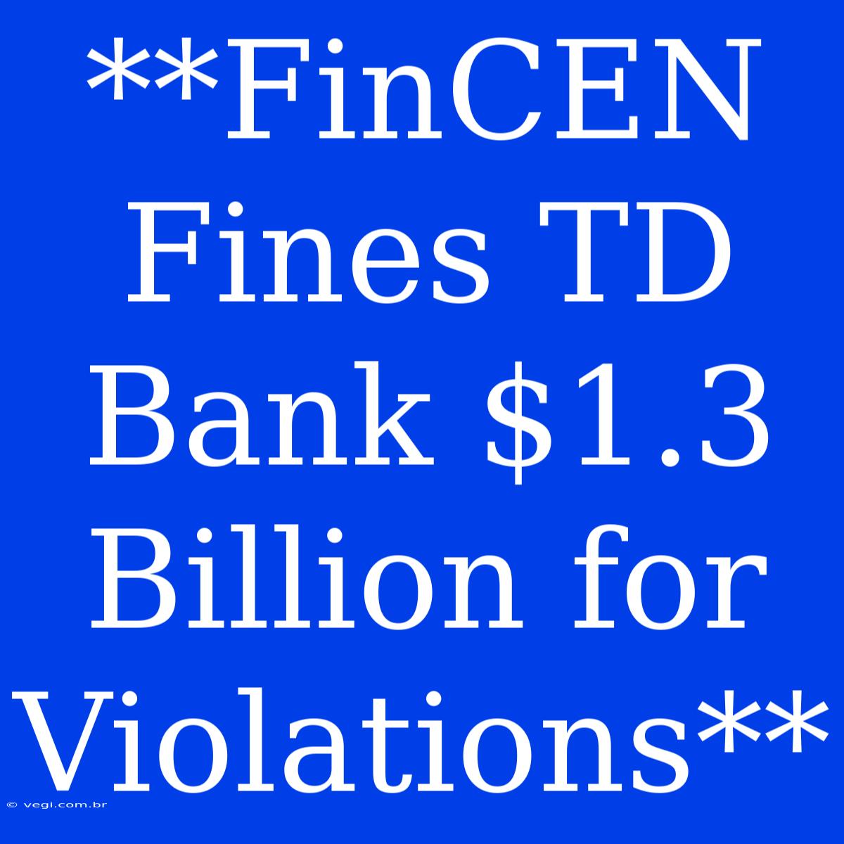 **FinCEN Fines TD Bank $1.3 Billion For Violations**