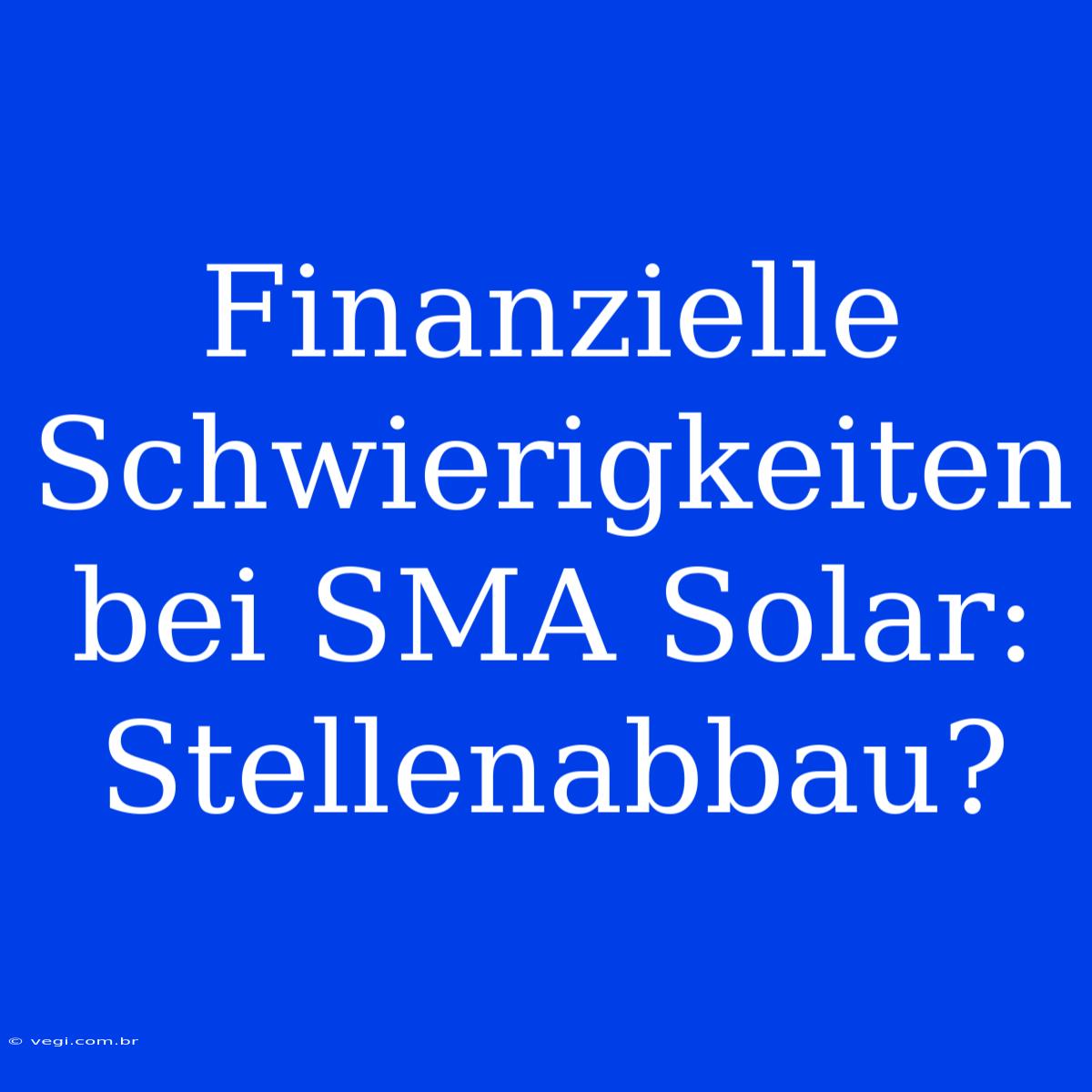 Finanzielle Schwierigkeiten Bei SMA Solar: Stellenabbau?