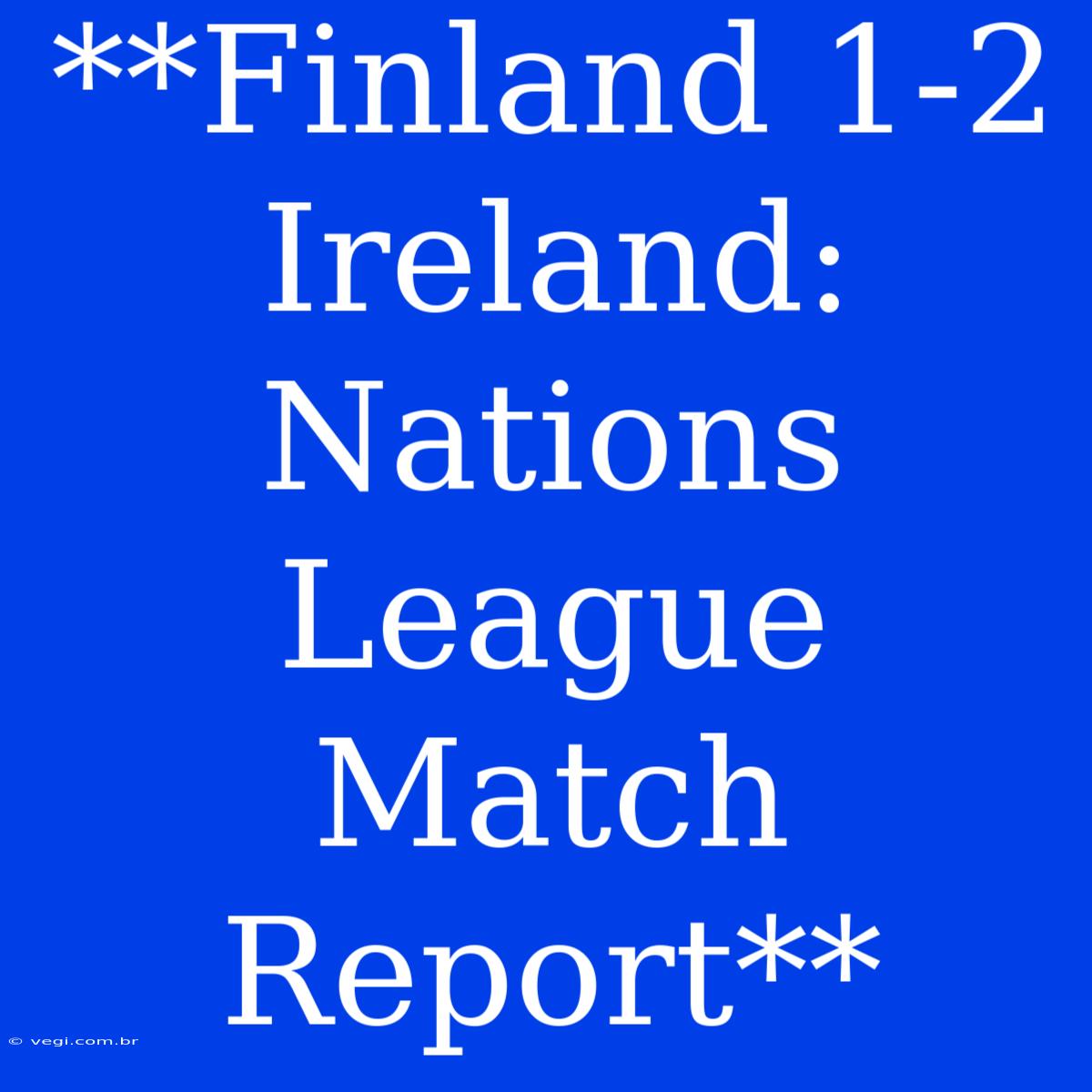 **Finland 1-2 Ireland: Nations League Match Report**