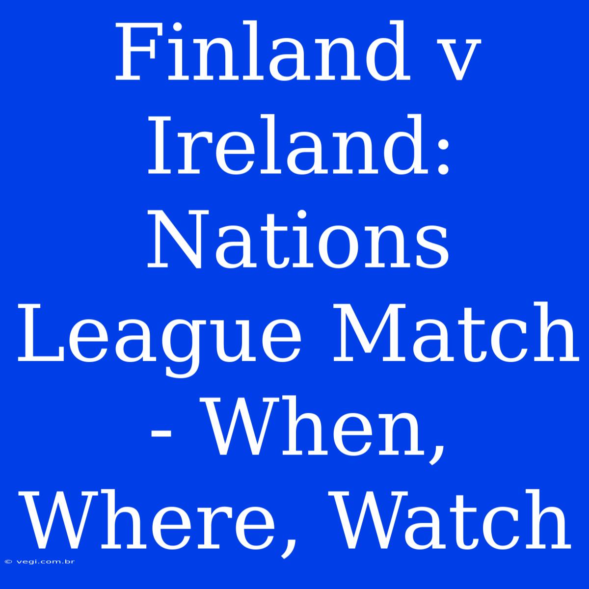 Finland V Ireland: Nations League Match - When, Where, Watch