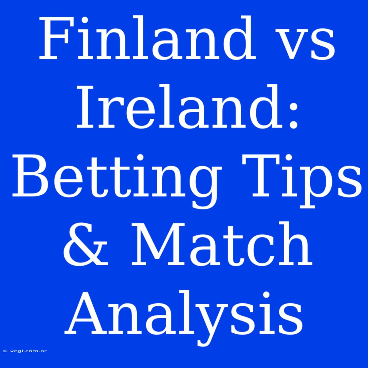 Finland Vs Ireland:  Betting Tips & Match Analysis