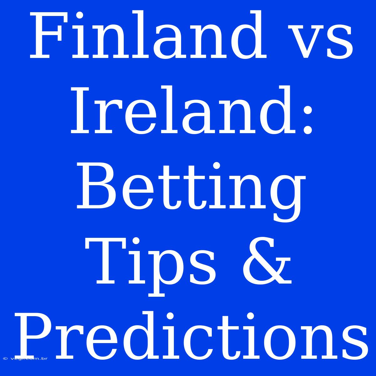 Finland Vs Ireland: Betting Tips & Predictions