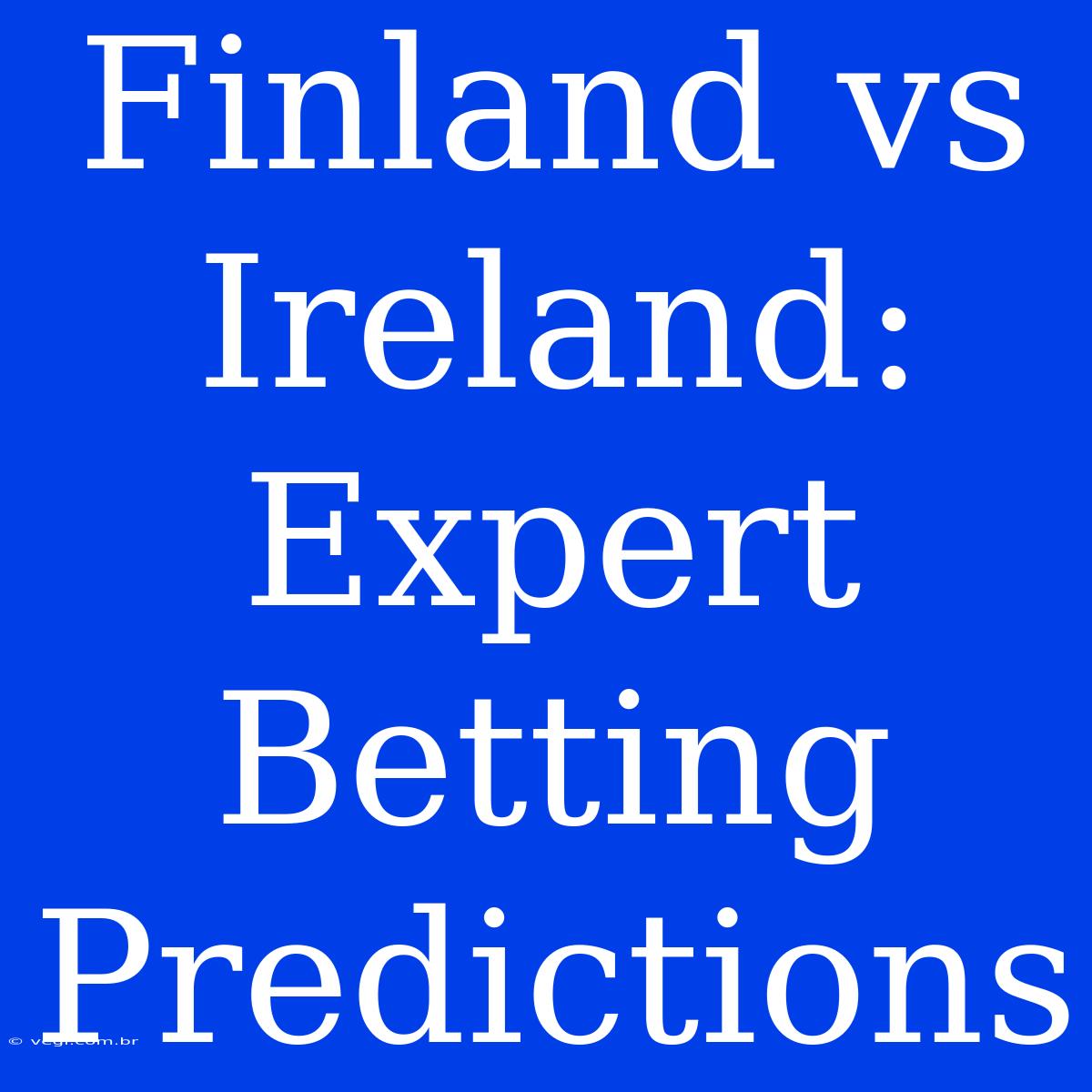 Finland Vs Ireland: Expert Betting Predictions