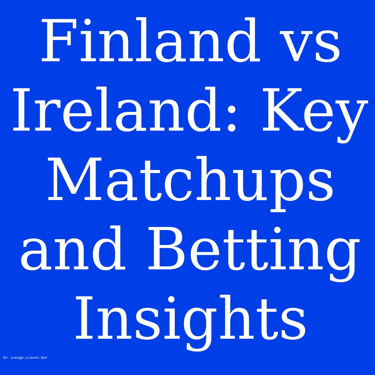 Finland Vs Ireland: Key Matchups And Betting Insights