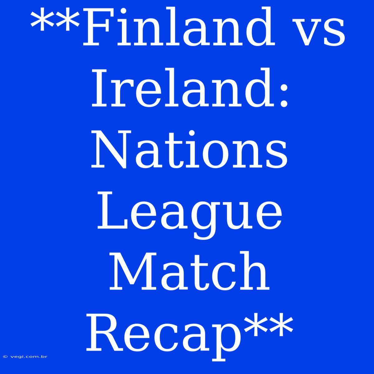 **Finland Vs Ireland: Nations League Match Recap**