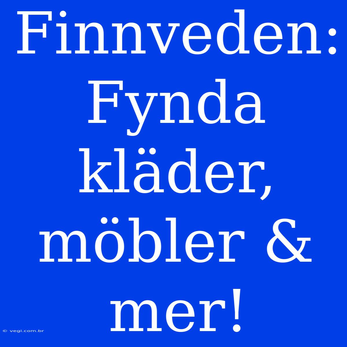 Finnveden: Fynda Kläder, Möbler & Mer!