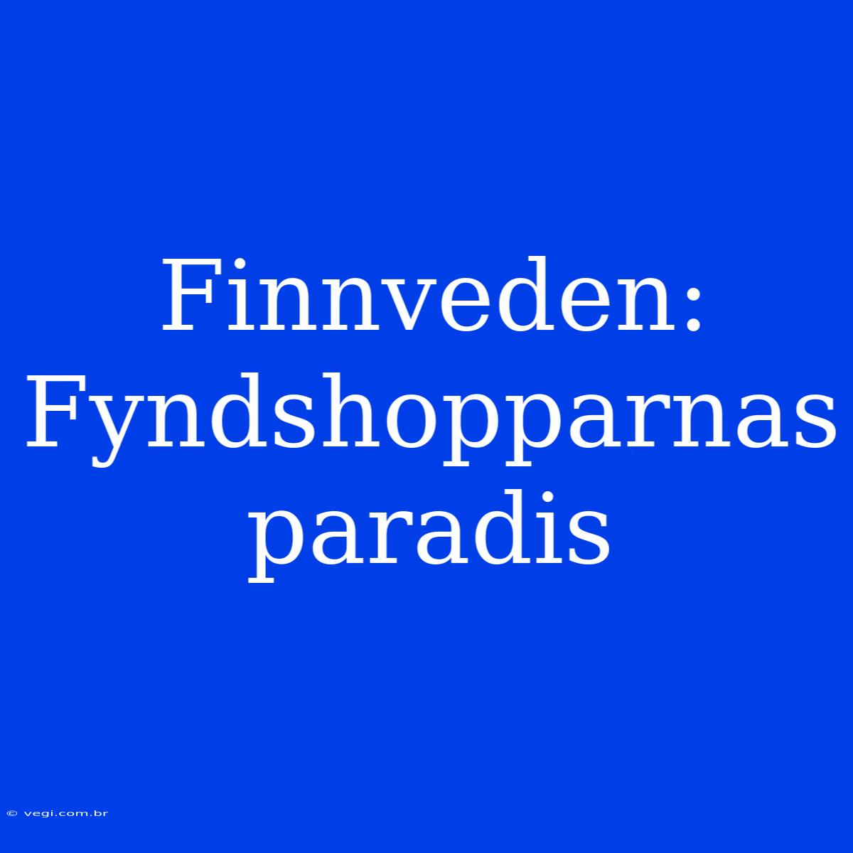 Finnveden: Fyndshopparnas Paradis