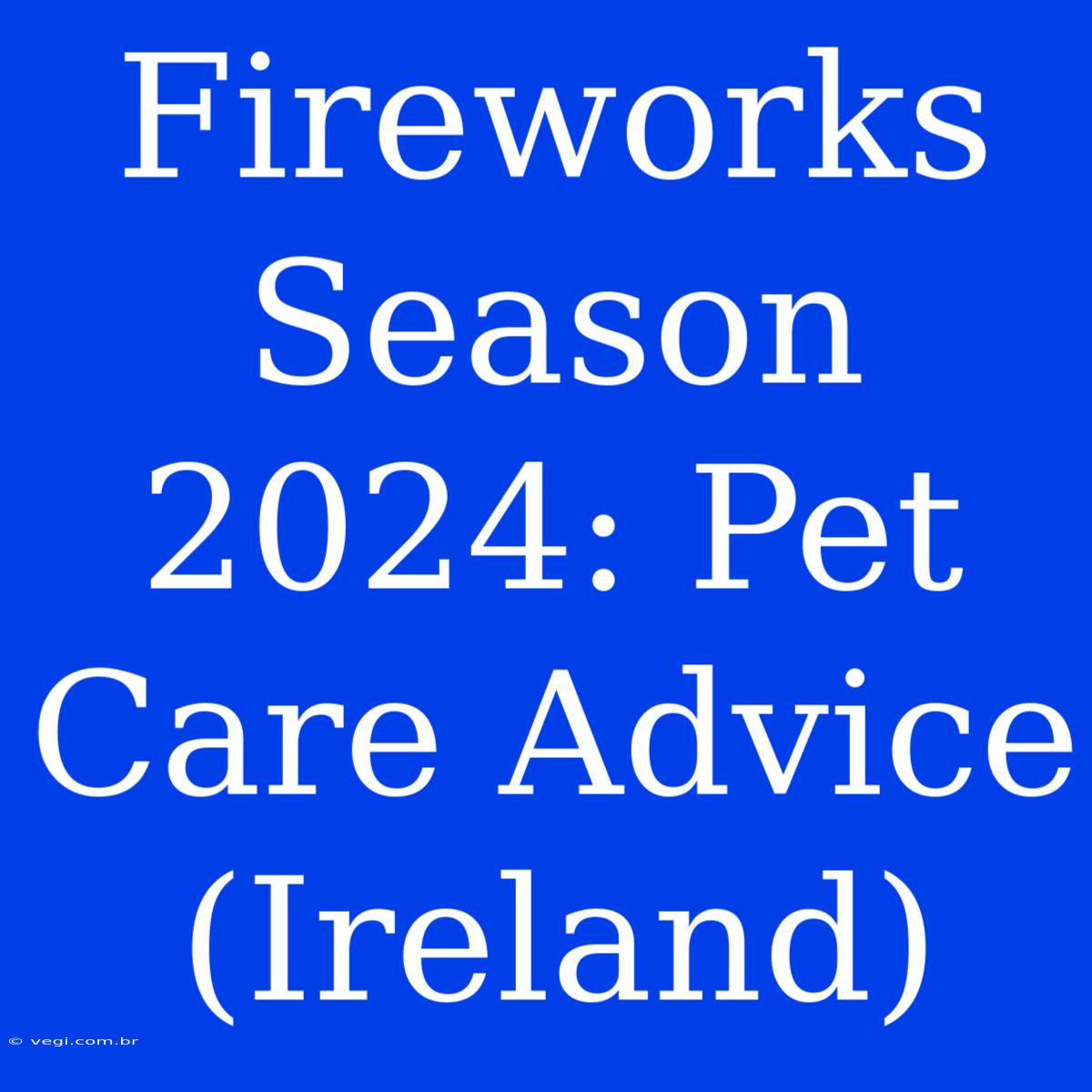 Fireworks Season 2024: Pet Care Advice (Ireland)