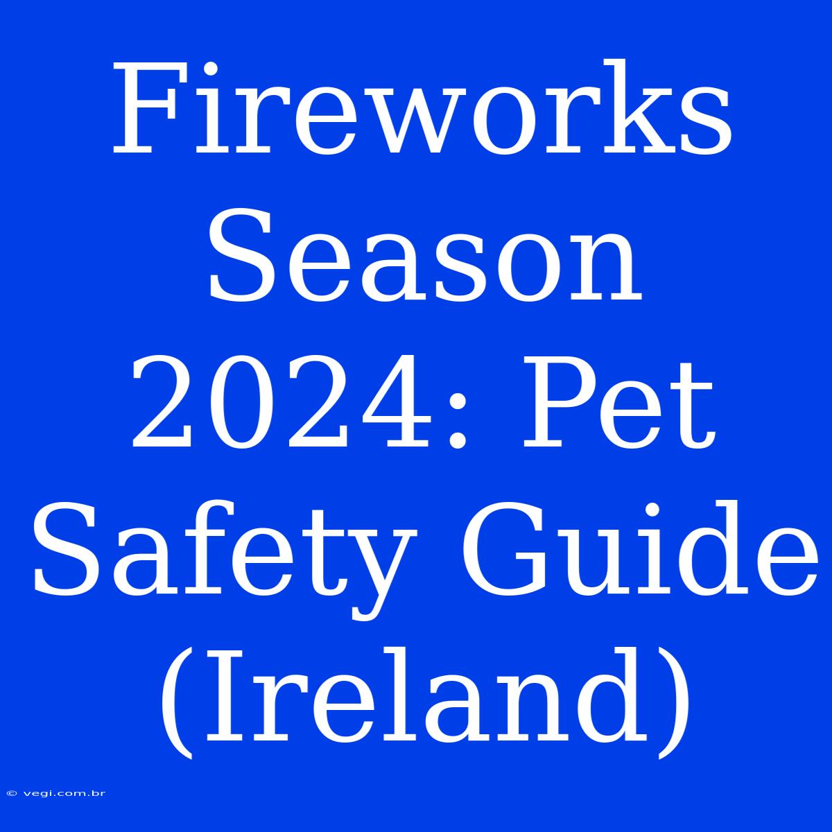 Fireworks Season 2024: Pet Safety Guide (Ireland)