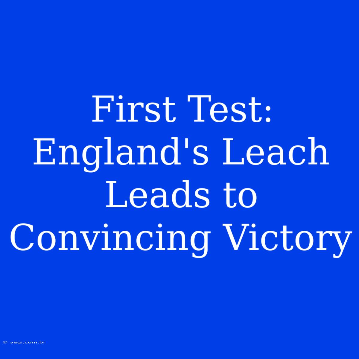 First Test: England's Leach Leads To Convincing Victory 