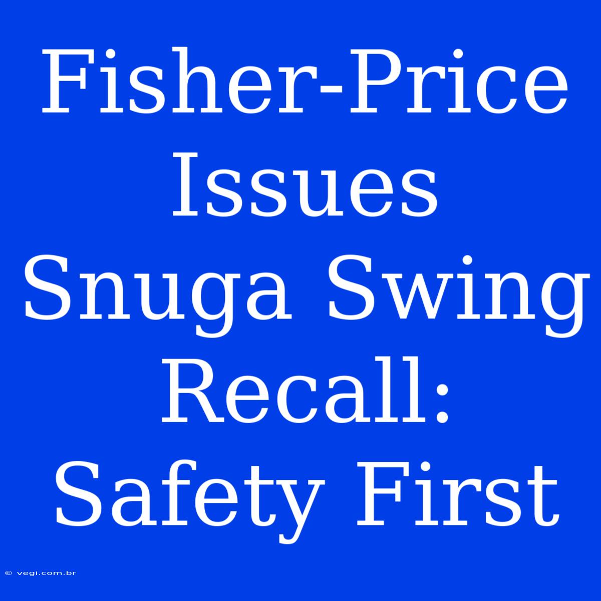 Fisher-Price Issues Snuga Swing Recall: Safety First