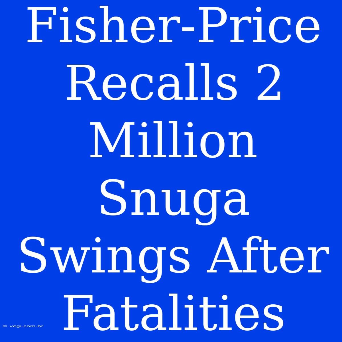 Fisher-Price Recalls 2 Million Snuga Swings After Fatalities