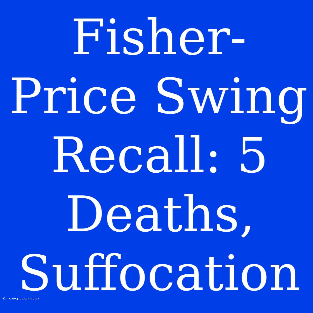 Fisher-Price Swing Recall: 5 Deaths, Suffocation