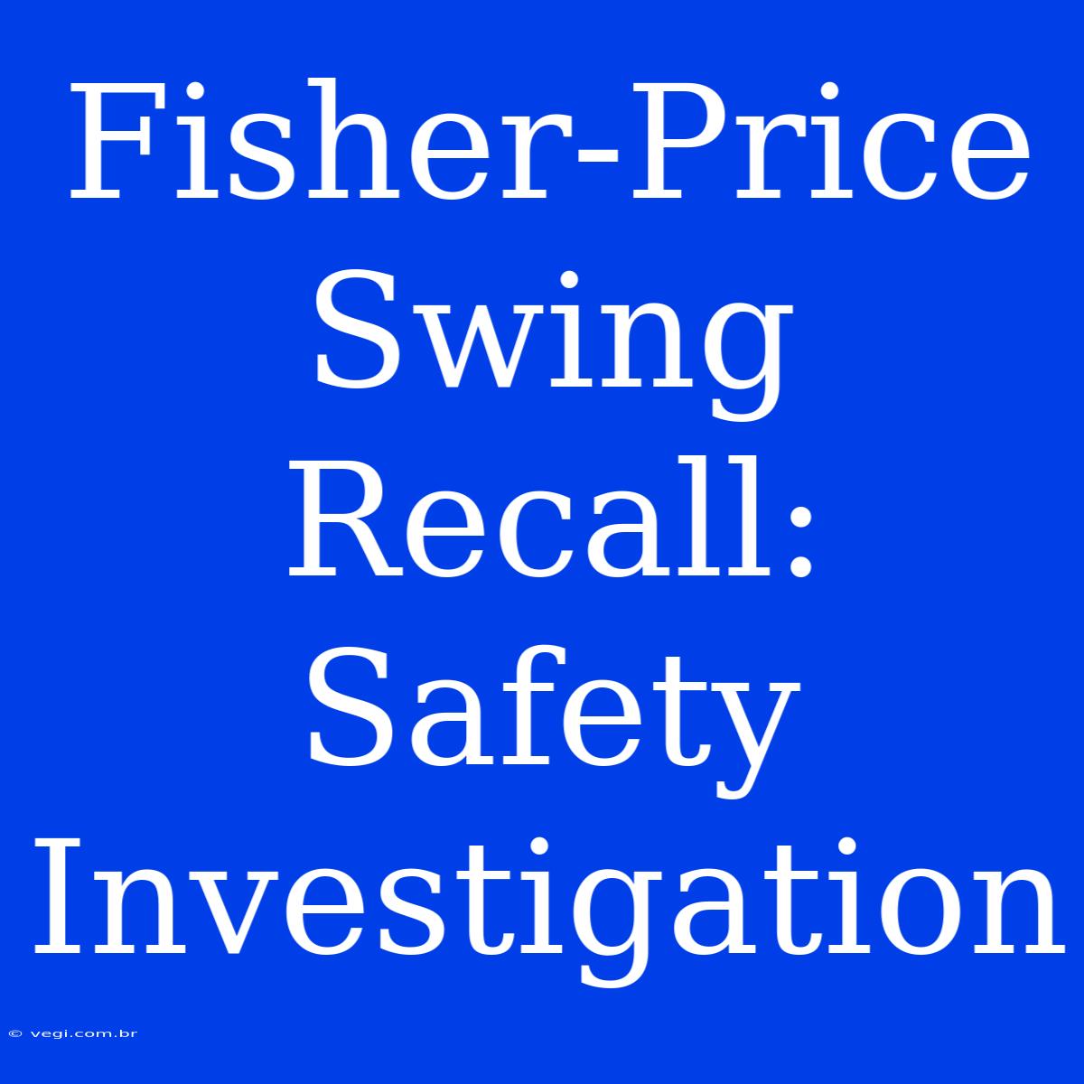 Fisher-Price Swing Recall: Safety Investigation 