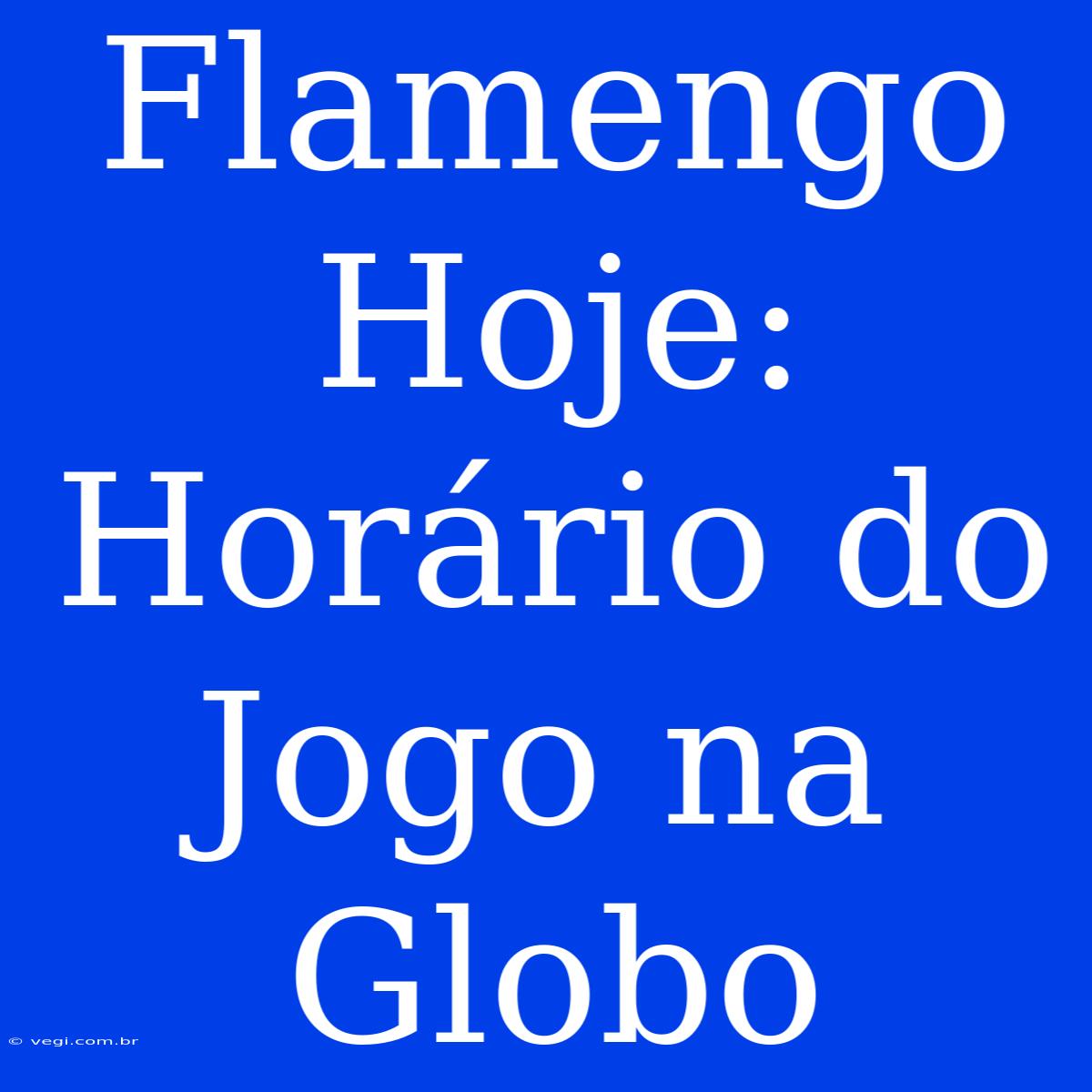 Flamengo Hoje: Horário Do Jogo Na Globo