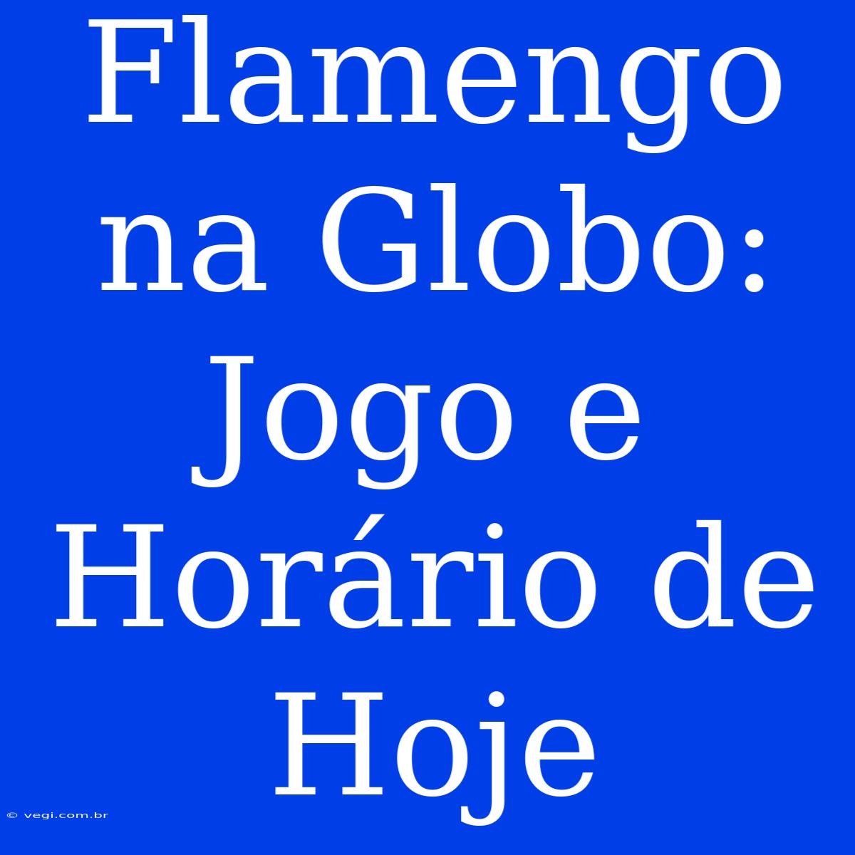 Flamengo Na Globo: Jogo E Horário De Hoje