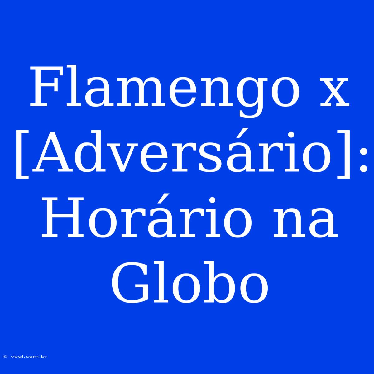 Flamengo X [Adversário]: Horário Na Globo