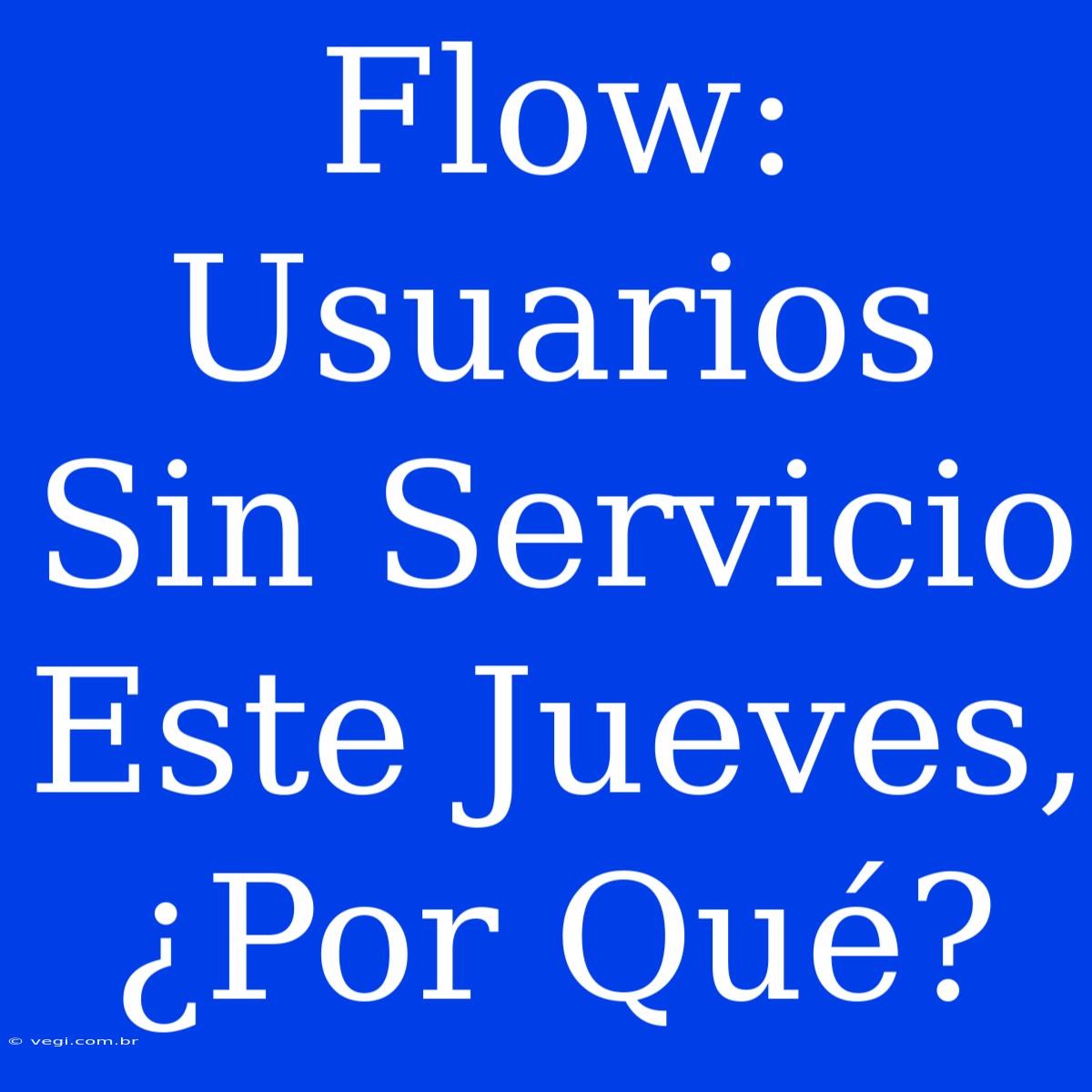 Flow: Usuarios Sin Servicio Este Jueves, ¿Por Qué?