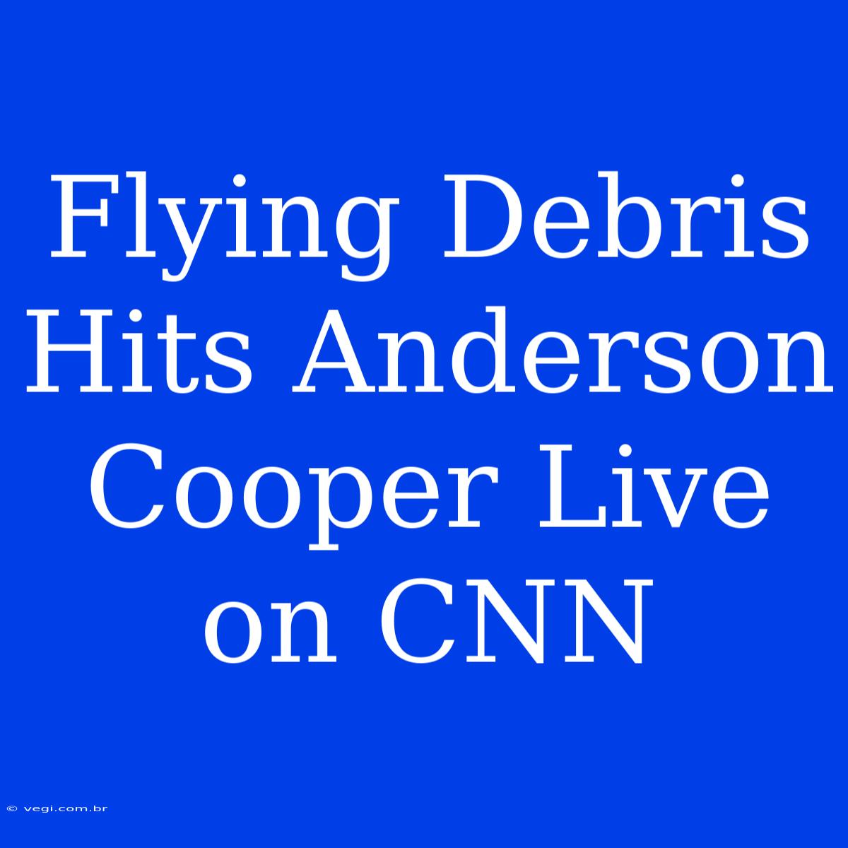 Flying Debris Hits Anderson Cooper Live On CNN