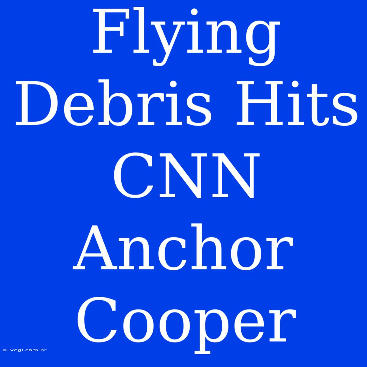 Flying Debris Hits CNN Anchor Cooper