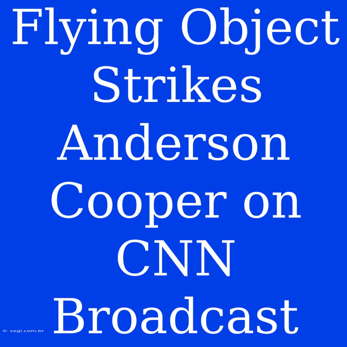 Flying Object Strikes Anderson Cooper On CNN Broadcast