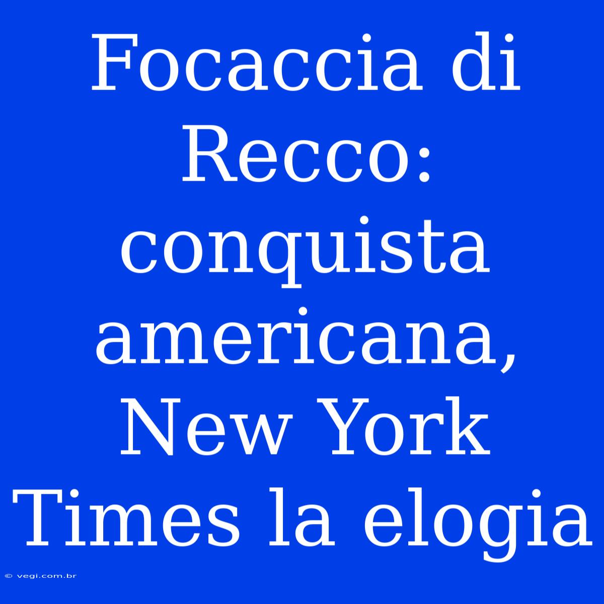 Focaccia Di Recco: Conquista Americana, New York Times La Elogia