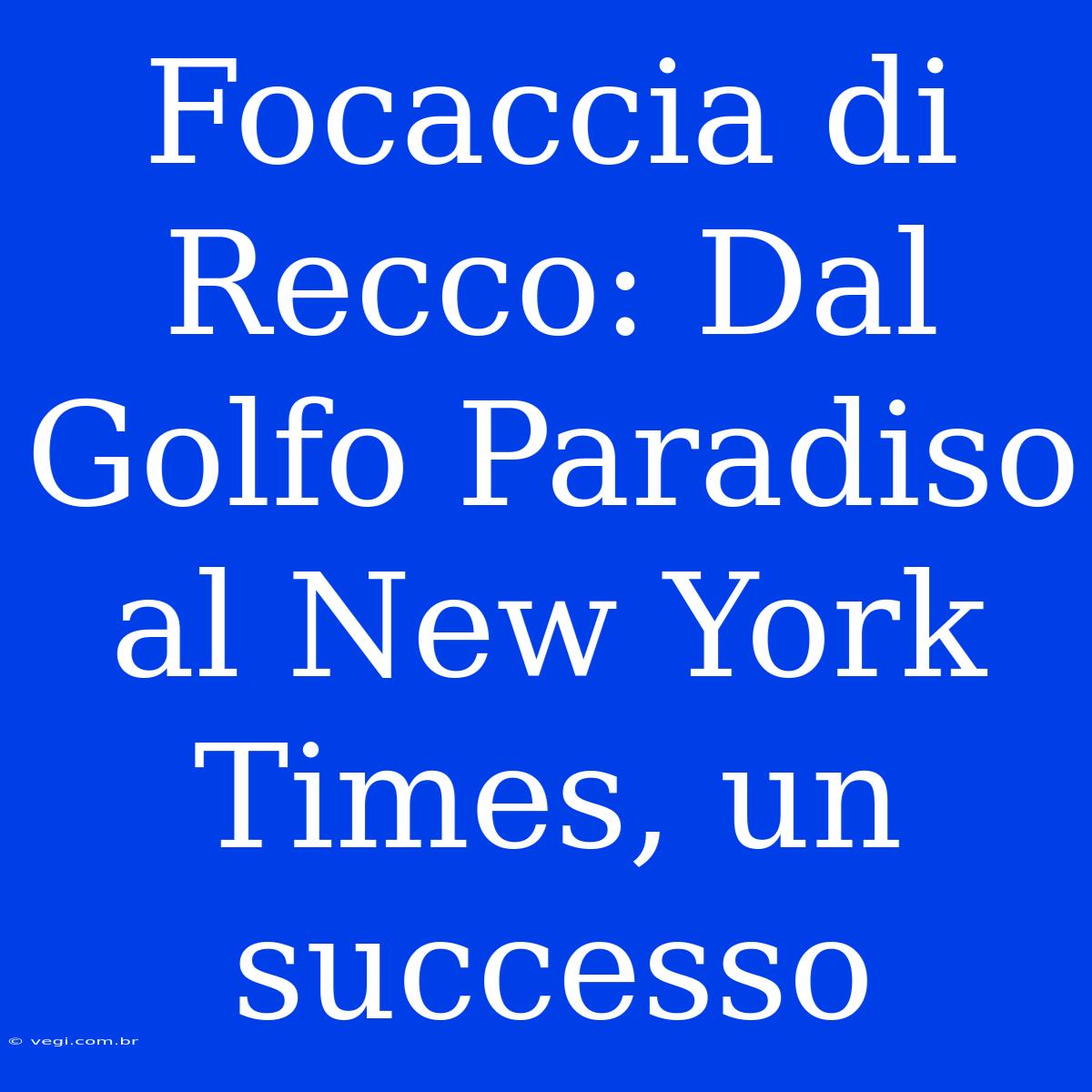 Focaccia Di Recco: Dal Golfo Paradiso Al New York Times, Un Successo