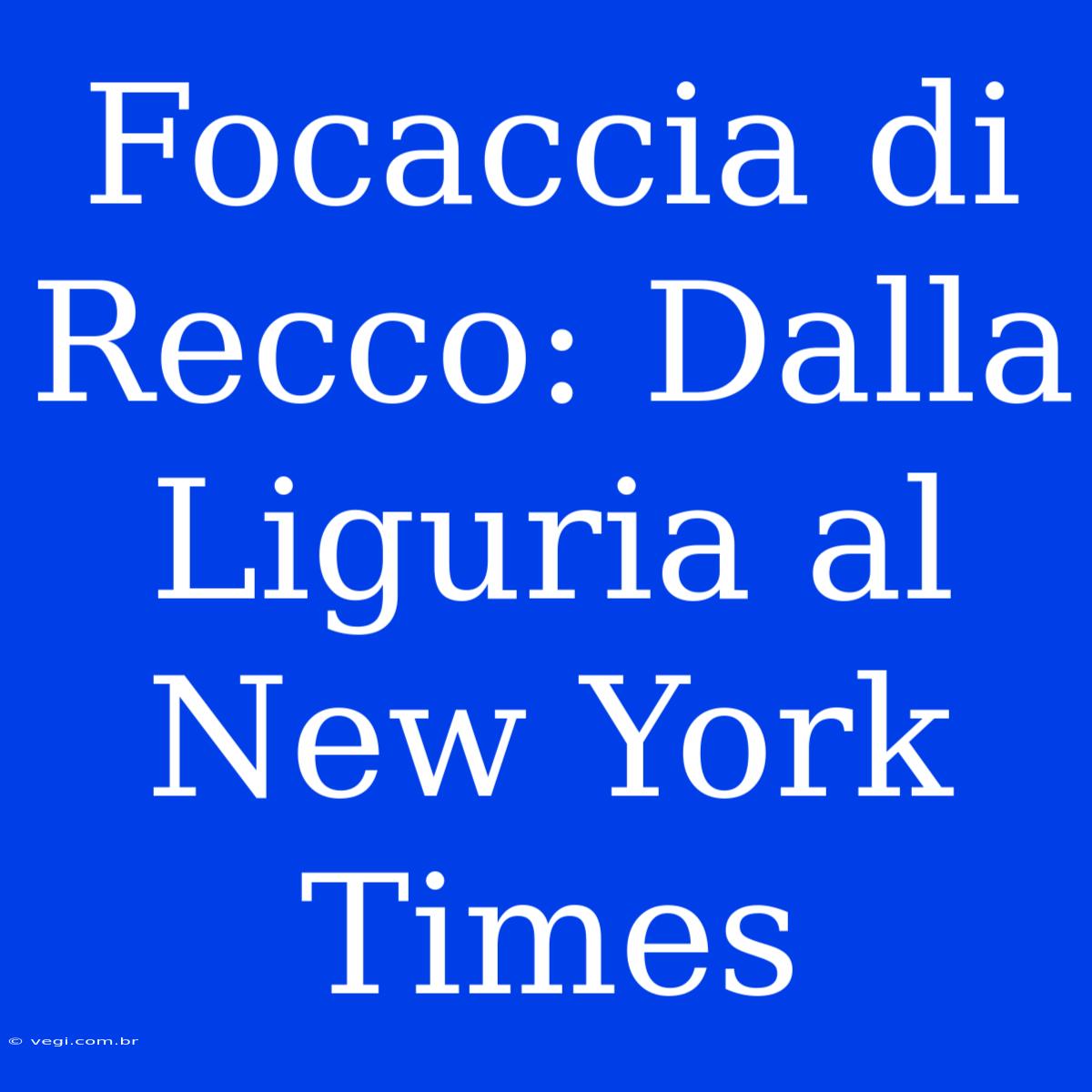 Focaccia Di Recco: Dalla Liguria Al New York Times