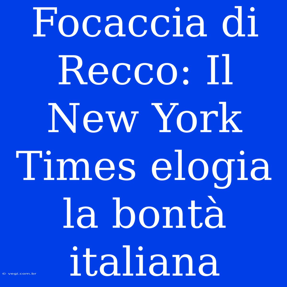 Focaccia Di Recco: Il New York Times Elogia La Bontà Italiana