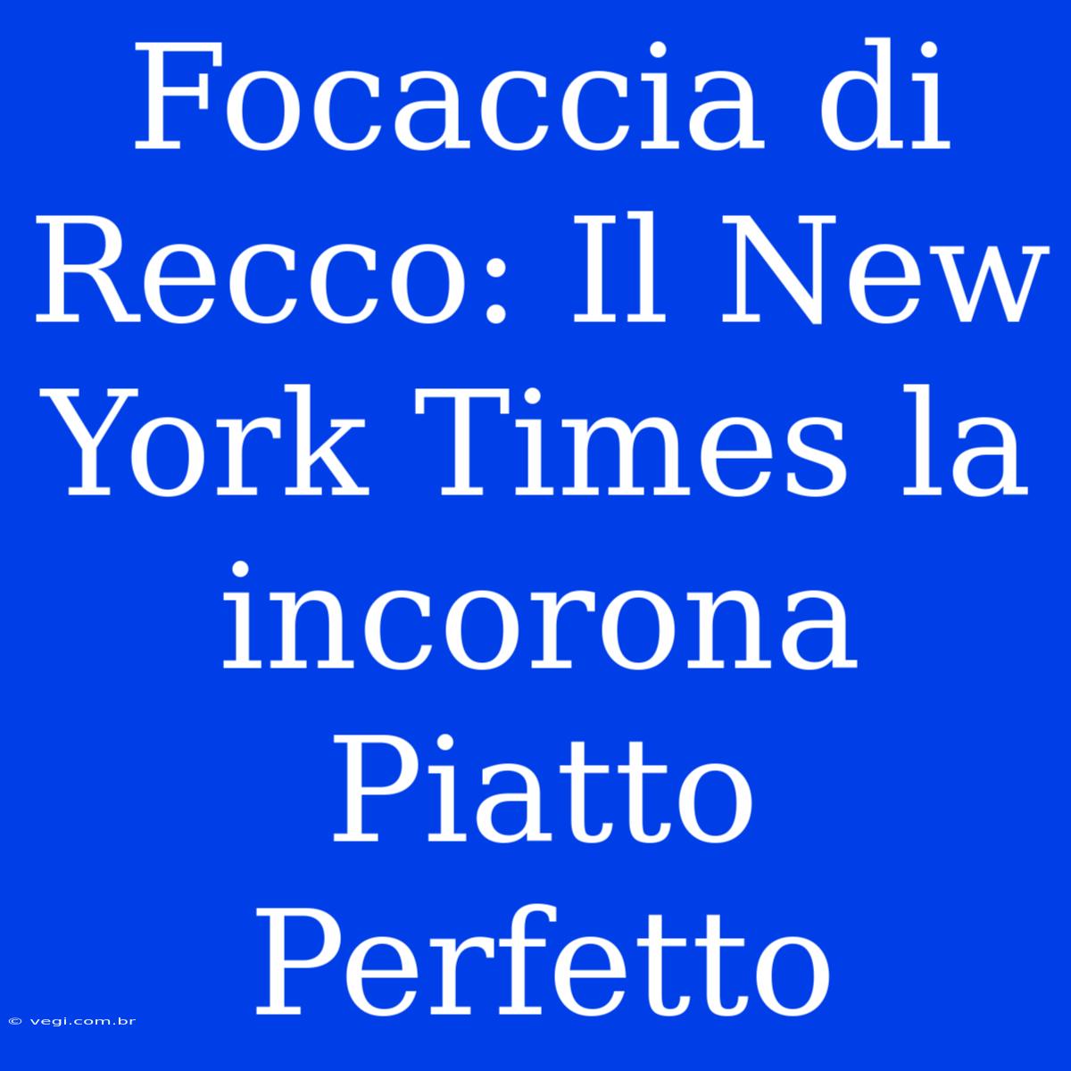 Focaccia Di Recco: Il New York Times La Incorona Piatto Perfetto