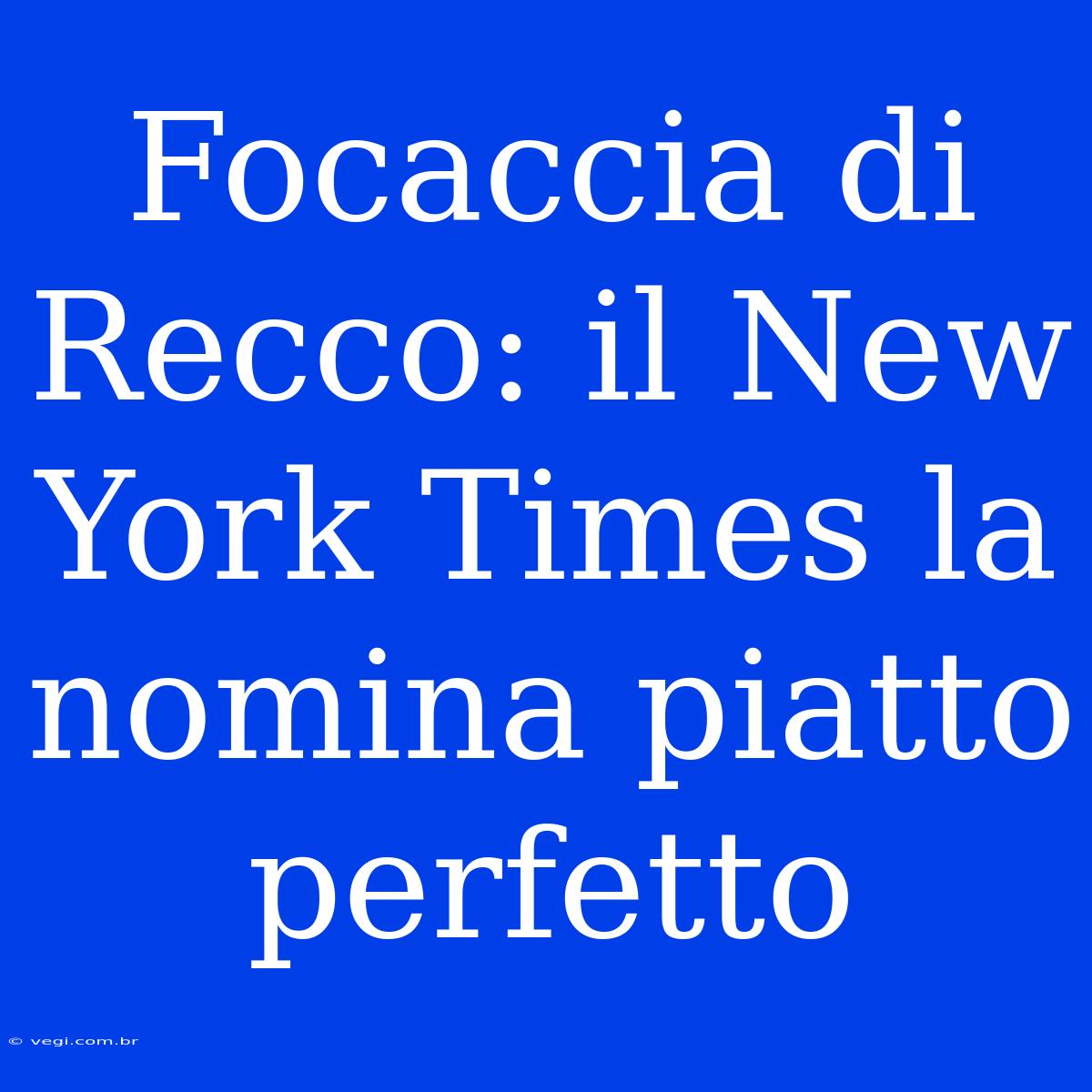 Focaccia Di Recco: Il New York Times La Nomina Piatto Perfetto