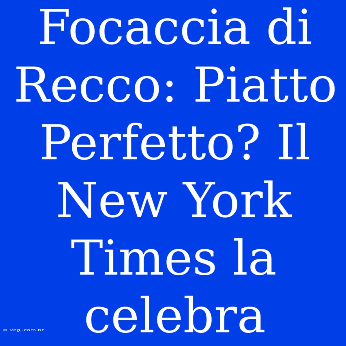 Focaccia Di Recco: Piatto Perfetto? Il New York Times La Celebra