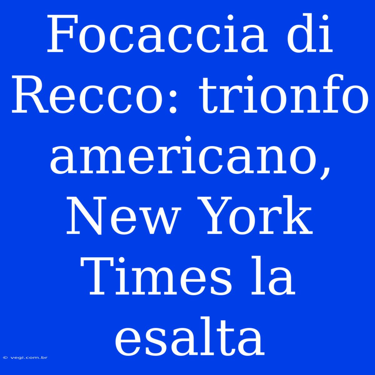 Focaccia Di Recco: Trionfo Americano, New York Times La Esalta