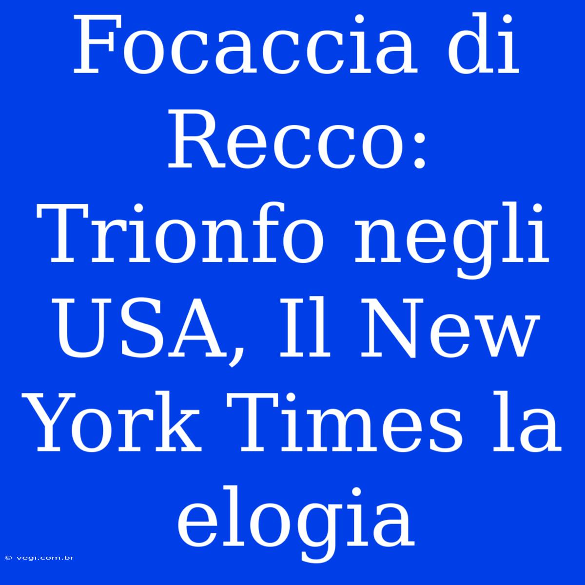 Focaccia Di Recco: Trionfo Negli USA, Il New York Times La Elogia